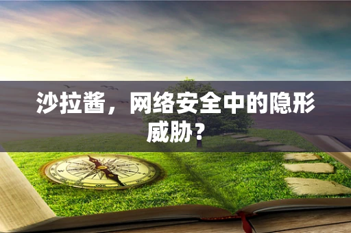 沙拉酱，网络安全中的隐形威胁？