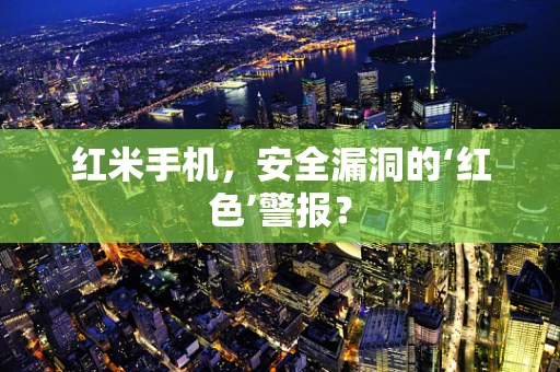 红米手机，安全漏洞的‘红色’警报？