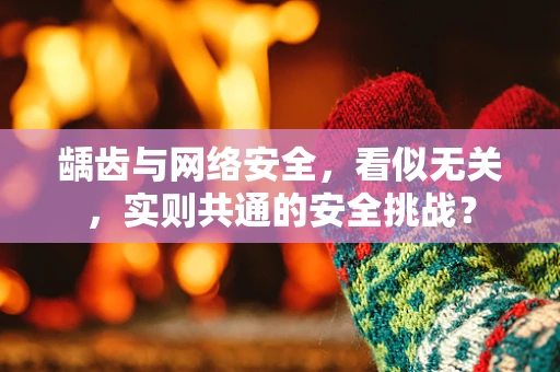 龋齿与网络安全，看似无关，实则共通的安全挑战？