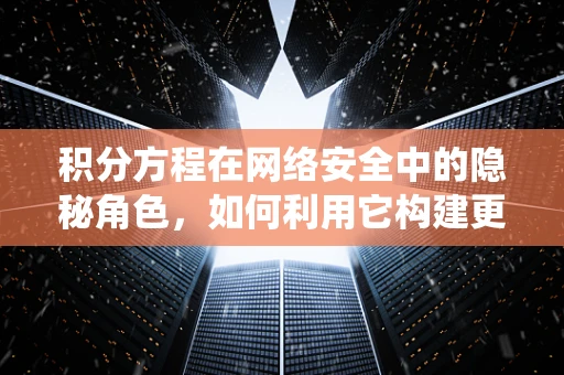 积分方程在网络安全中的隐秘角色，如何利用它构建更安全的防御系统？