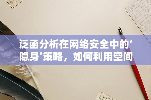 泛函分析在网络安全中的‘隐身’策略，如何利用空间映射保护数据？