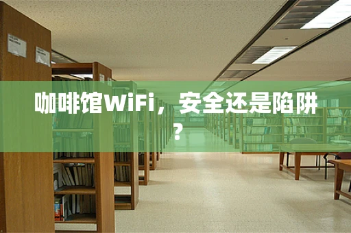咖啡馆WiFi，安全还是陷阱？