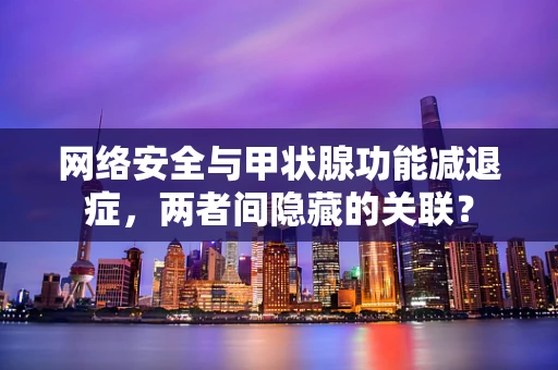 网络安全与甲状腺功能减退症，两者间隐藏的关联？