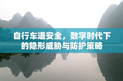 自行车道安全，数字时代下的隐形威胁与防护策略