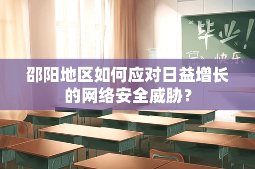 邵阳地区如何应对日益增长的网络安全威胁？