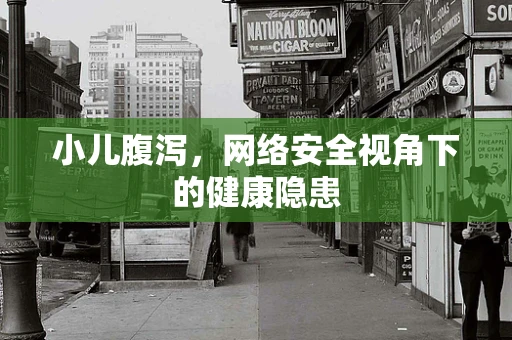小儿腹泻，网络安全视角下的健康隐患