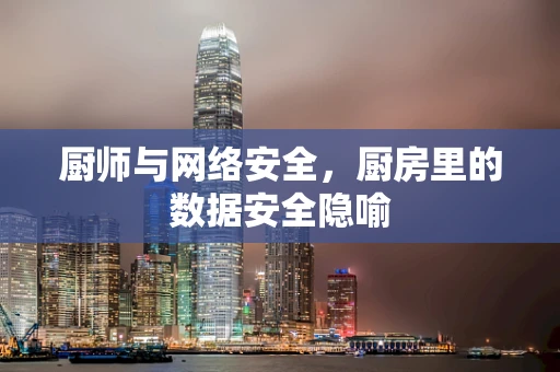 厨师与网络安全，厨房里的数据安全隐喻