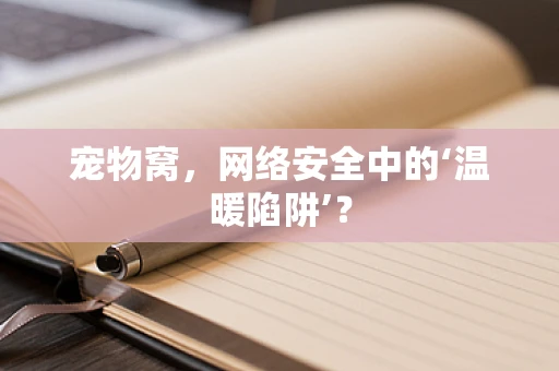 宠物窝，网络安全中的‘温暖陷阱’？