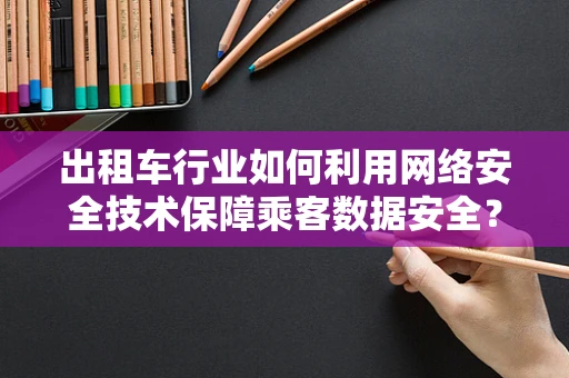 出租车行业如何利用网络安全技术保障乘客数据安全？
