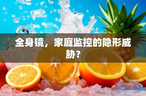 全身镜，家庭监控的隐形威胁？