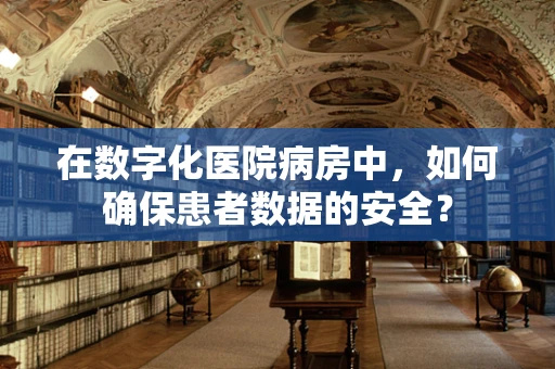 在数字化医院病房中，如何确保患者数据的安全？