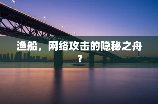 渔船，网络攻击的隐秘之舟？