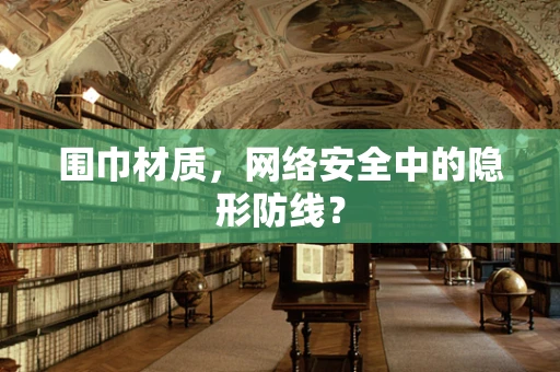 围巾材质，网络安全中的隐形防线？