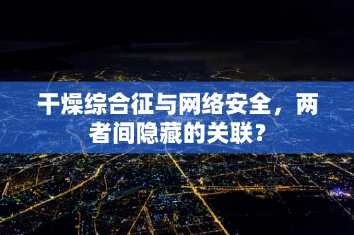 干燥综合征与网络安全，两者间隐藏的关联？