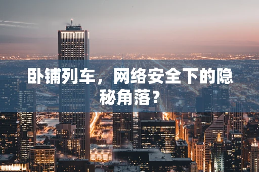 卧铺列车，网络安全下的隐秘角落？
