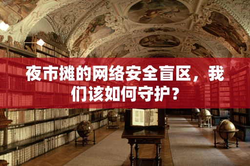 夜市摊的网络安全盲区，我们该如何守护？