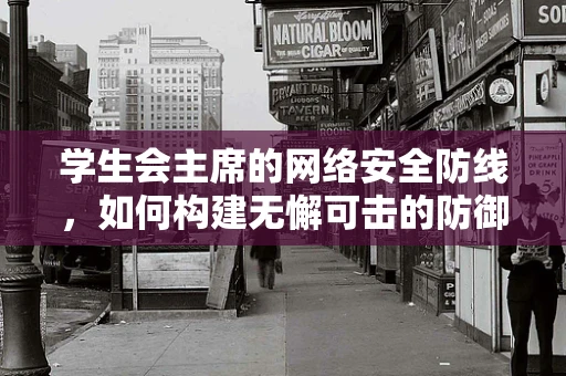 学生会主席的网络安全防线，如何构建无懈可击的防御？