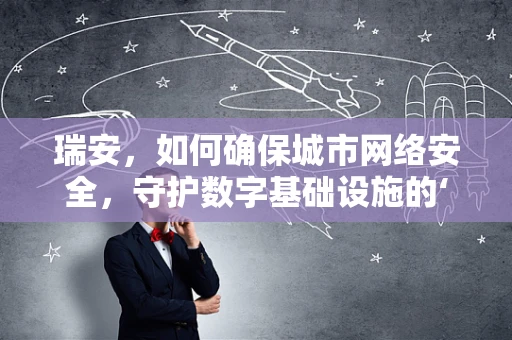 瑞安，如何确保城市网络安全，守护数字基础设施的‘心脏’？