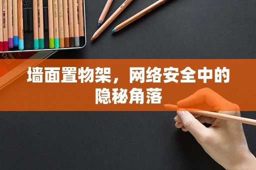 墙面置物架，网络安全中的隐秘角落