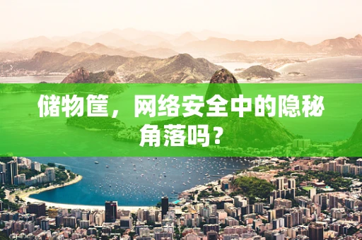 储物筐，网络安全中的隐秘角落吗？