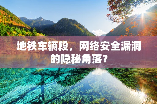 地铁车辆段，网络安全漏洞的隐秘角落？