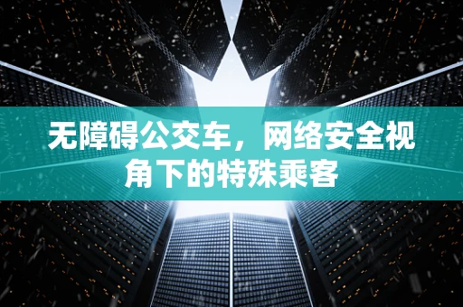 无障碍公交车，网络安全视角下的特殊乘客