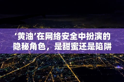 ‘黄油’在网络安全中扮演的隐秘角色，是甜蜜还是陷阱？