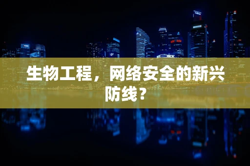 生物工程，网络安全的新兴防线？
