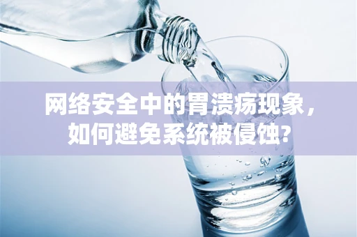 网络安全中的胃溃疡现象，如何避免系统被侵蚀?