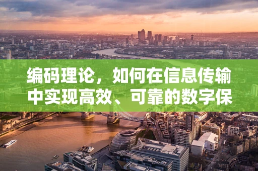 编码理论，如何在信息传输中实现高效、可靠的数字保险箱？