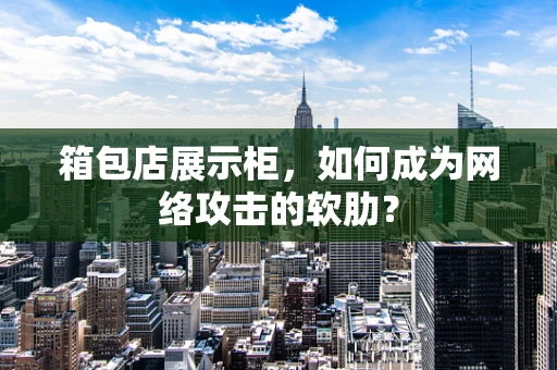 箱包店展示柜，如何成为网络攻击的软肋？