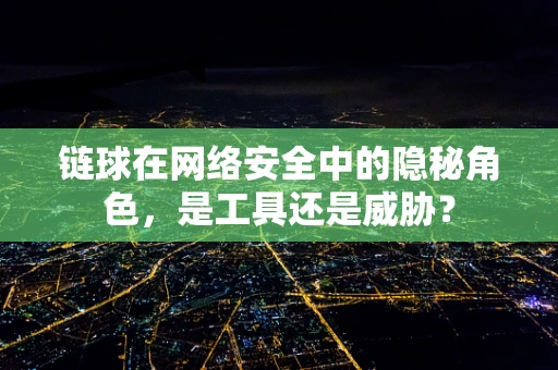 链球在网络安全中的隐秘角色，是工具还是威胁？