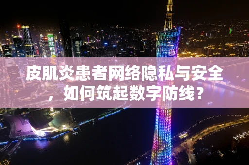皮肌炎患者网络隐私与安全，如何筑起数字防线？