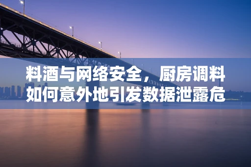 料酒与网络安全，厨房调料如何意外地引发数据泄露危机？