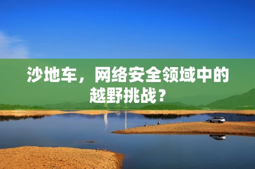 沙地车，网络安全领域中的越野挑战？