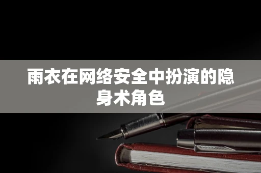 雨衣在网络安全中扮演的隐身术角色