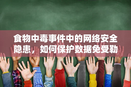 食物中毒事件中的网络安全隐患，如何保护数据免受勒索软件攻击？