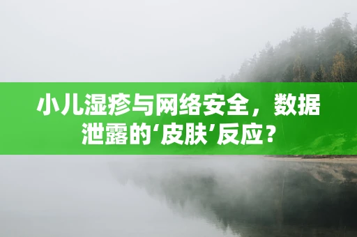 小儿湿疹与网络安全，数据泄露的‘皮肤’反应？