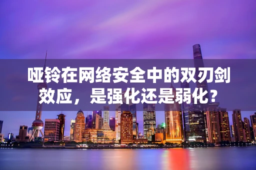 哑铃在网络安全中的双刃剑效应，是强化还是弱化？
