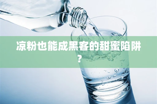 凉粉也能成黑客的甜蜜陷阱？