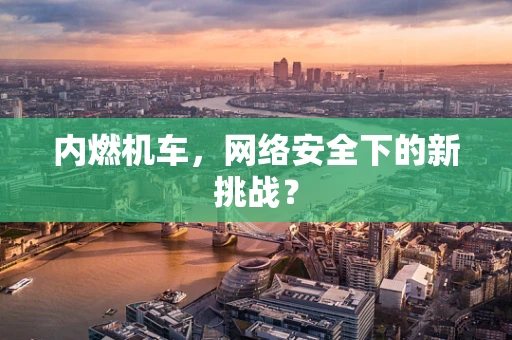 内燃机车，网络安全下的新挑战？