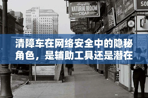 清障车在网络安全中的隐秘角色，是辅助工具还是潜在威胁？