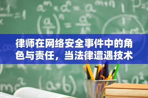 律师在网络安全事件中的角色与责任，当法律遭遇技术？