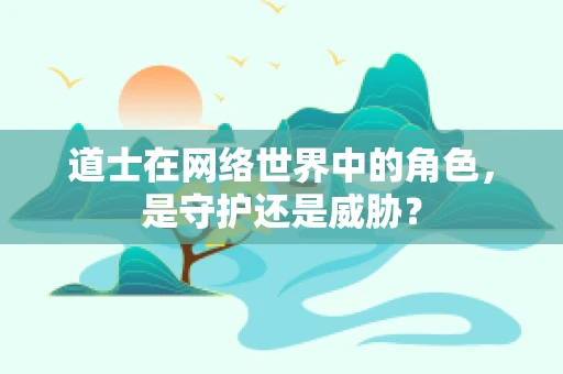 道士在网络世界中的角色，是守护还是威胁？
