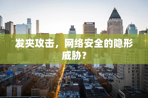 发夹攻击，网络安全的隐形威胁？