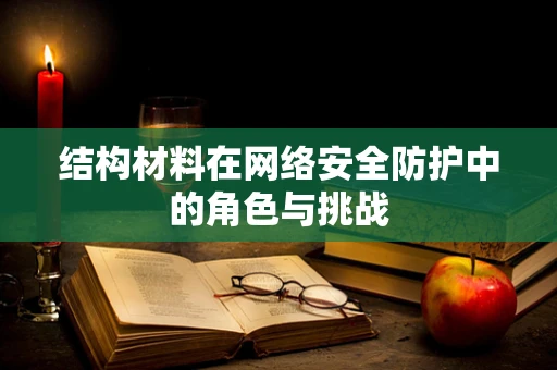 结构材料在网络安全防护中的角色与挑战