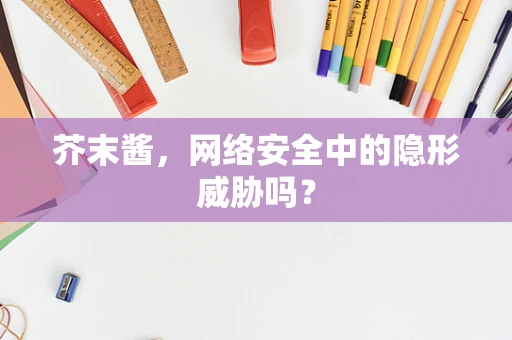 芥末酱，网络安全中的隐形威胁吗？