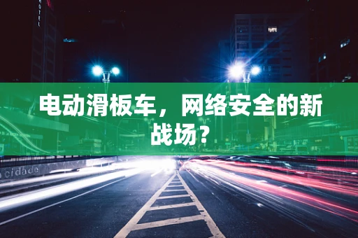 电动滑板车，网络安全的新战场？