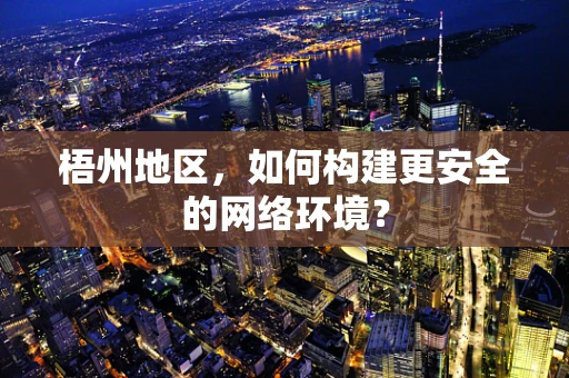 梧州地区，如何构建更安全的网络环境？