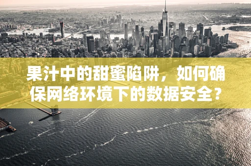 果汁中的甜蜜陷阱，如何确保网络环境下的数据安全？